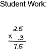 student work: 2.5 times .3 equals 7.5